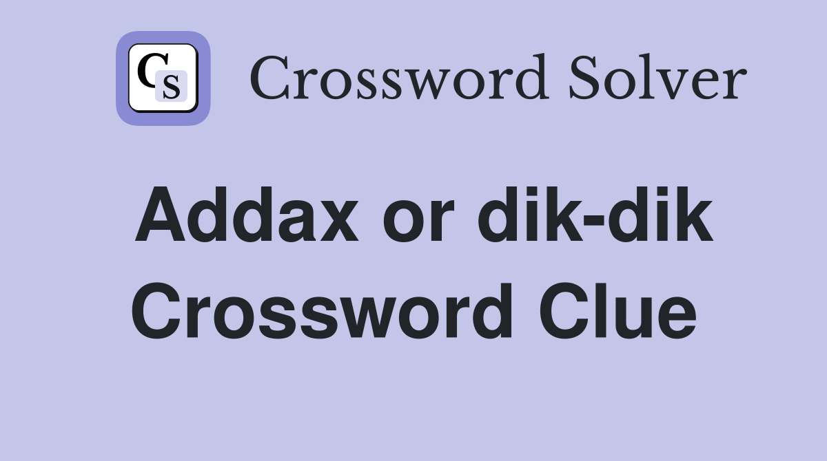 Addax or dik-dik Crossword Clue
