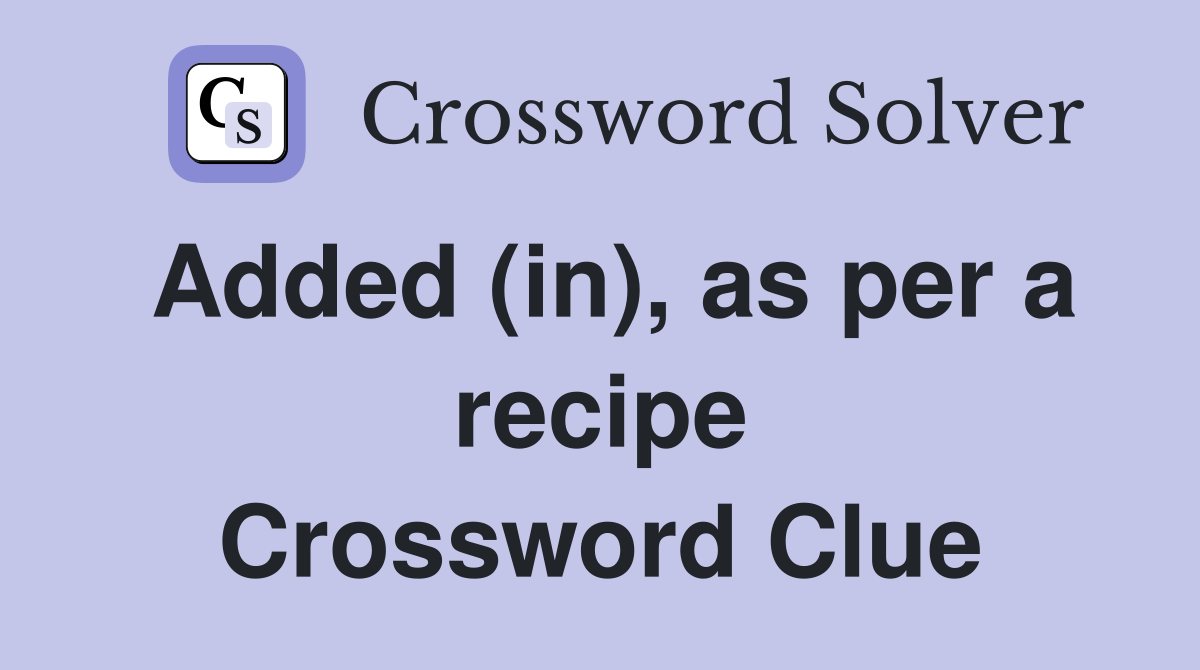 Added (in), as per a recipe Crossword Clue