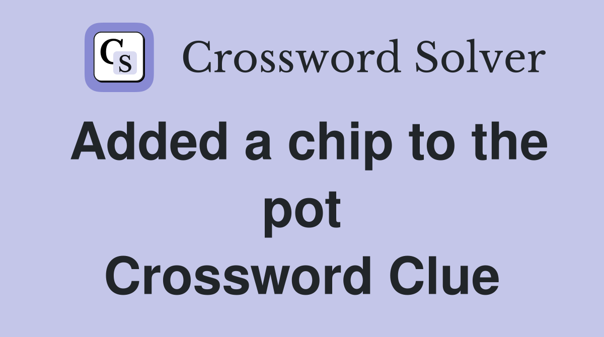 Added a chip to the pot Crossword Clue