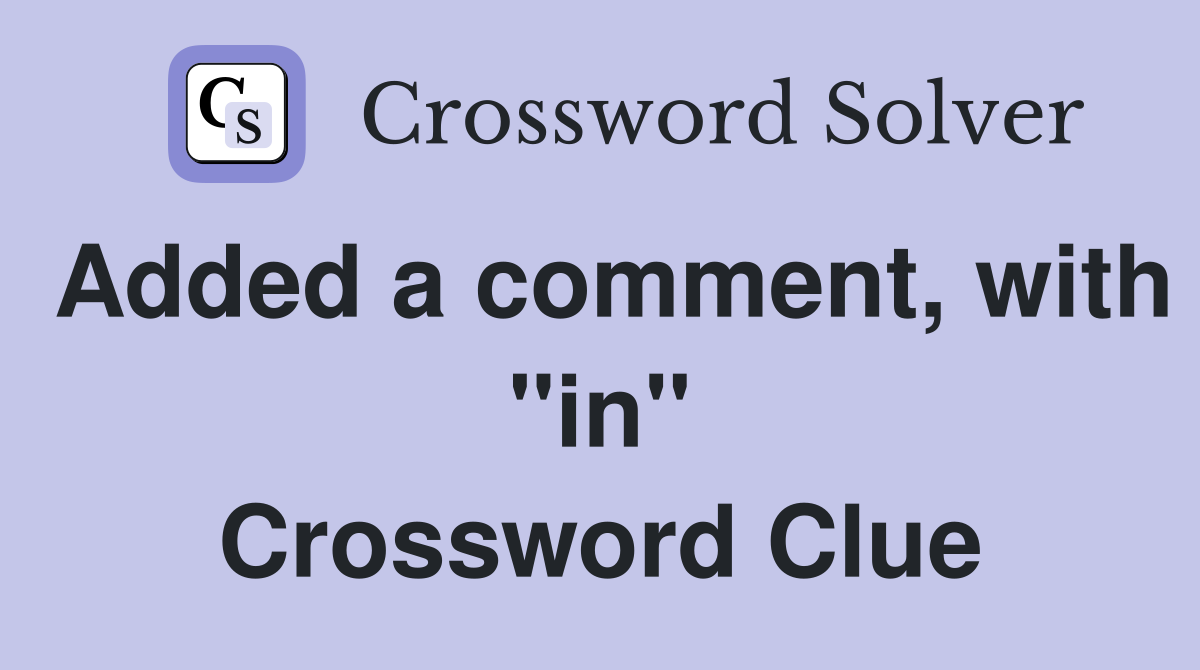 Added a comment, with "in" Crossword Clue