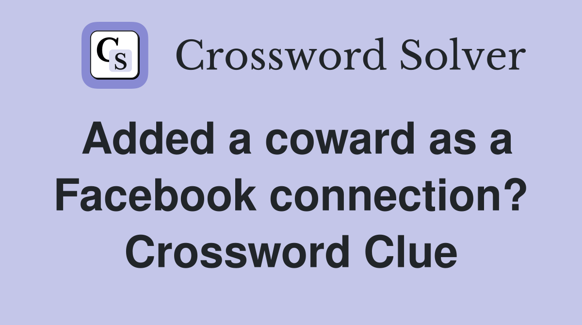 Added a coward as a Facebook connection? Crossword Clue