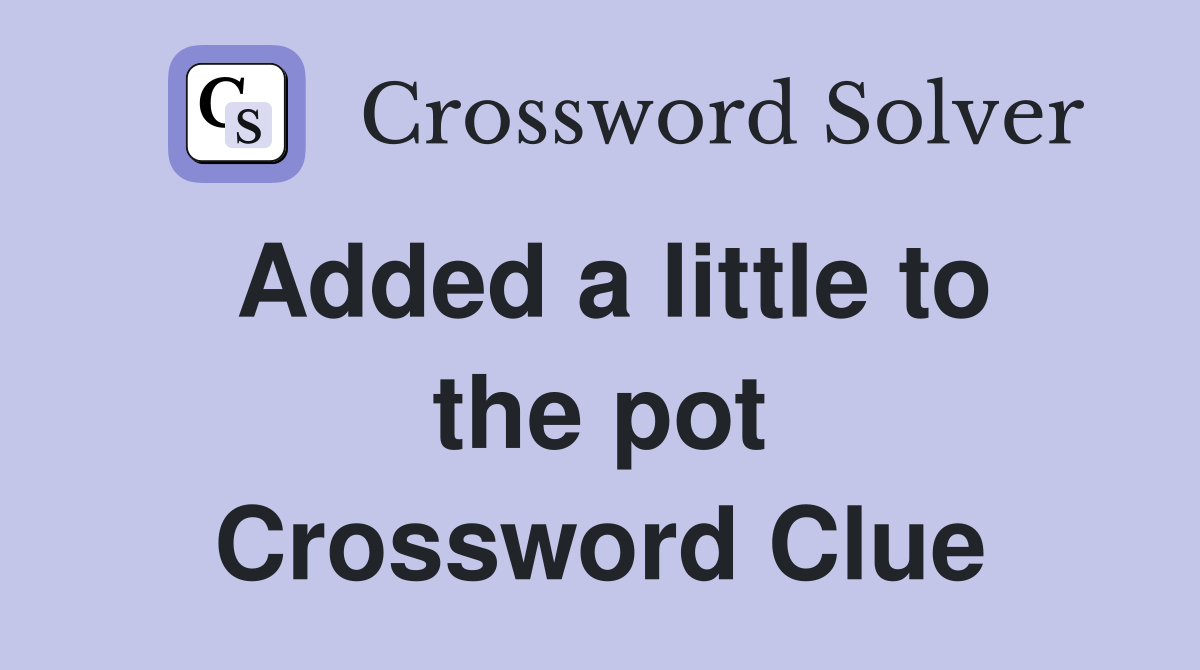 Added a little to the pot Crossword Clue