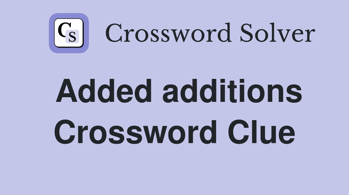 Added additions Crossword Clue