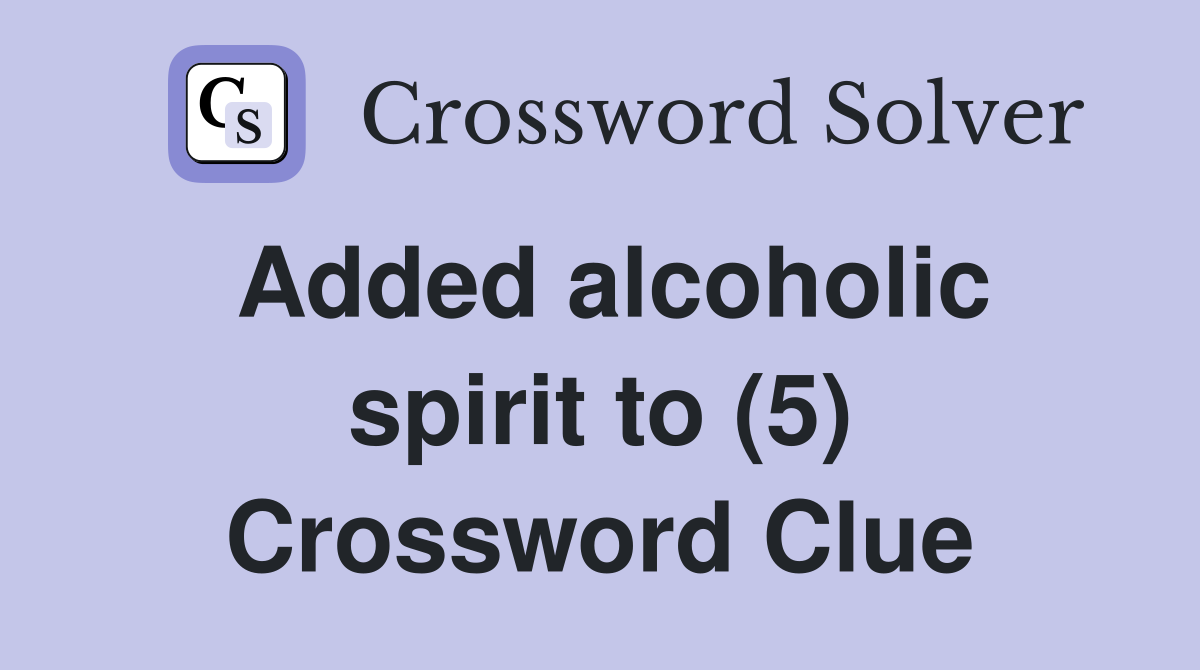Added alcoholic spirit to (5) Crossword Clue