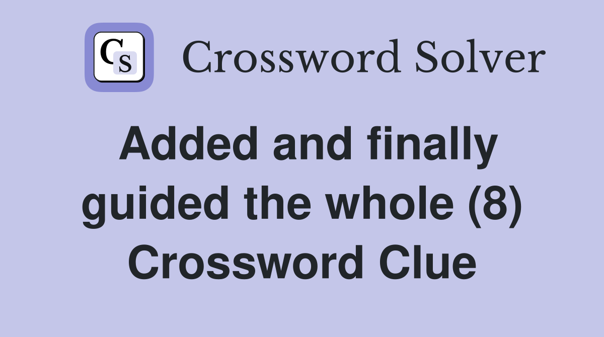 Added and finally guided the whole (8) Crossword Clue