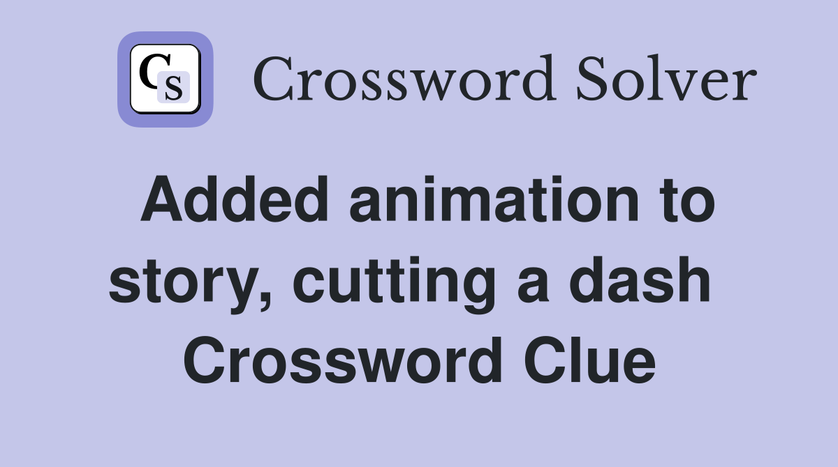 Added animation to story, cutting a dash  Crossword Clue