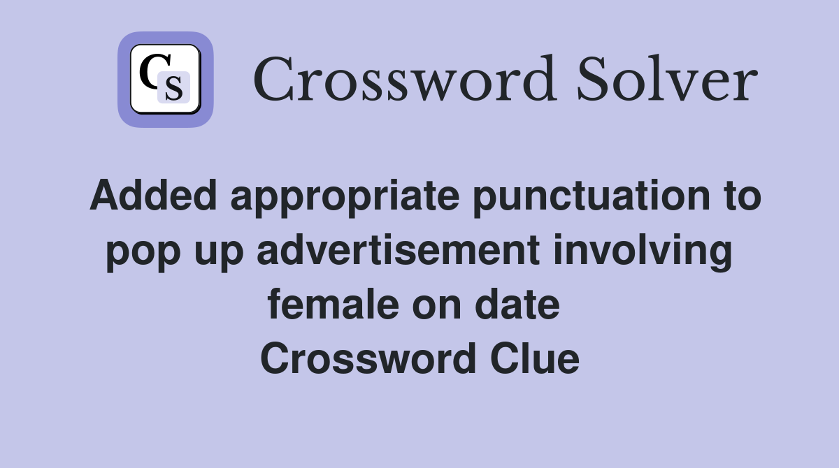 Added appropriate punctuation to pop up advertisement involving female on date  Crossword Clue