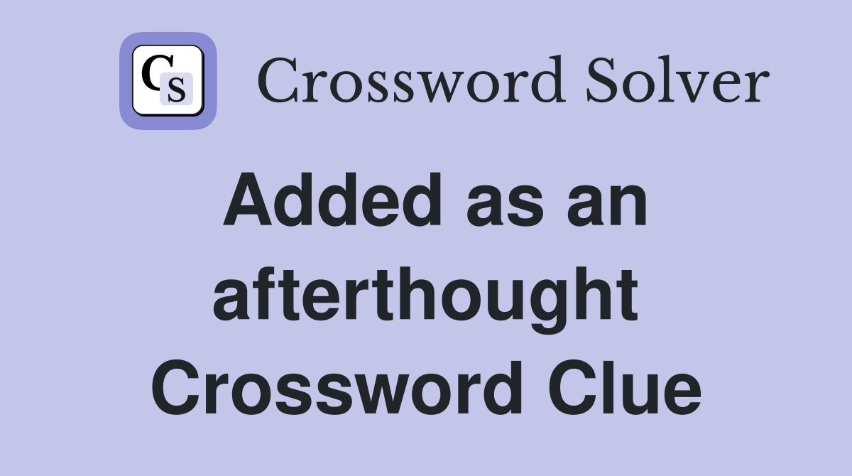 Added as an afterthought Crossword Clue