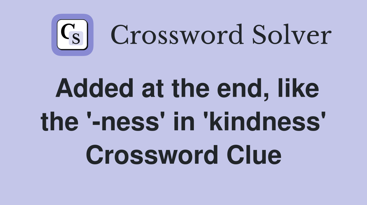 Added at the end, like the '-ness' in 'kindness' Crossword Clue