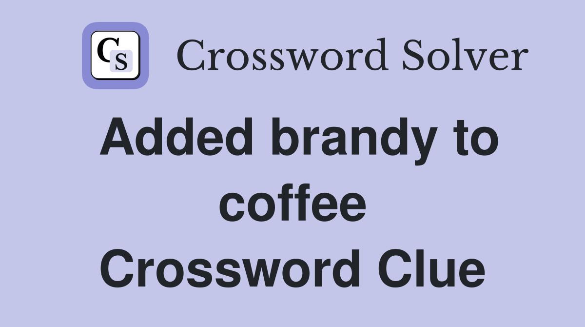 Added brandy to coffee Crossword Clue
