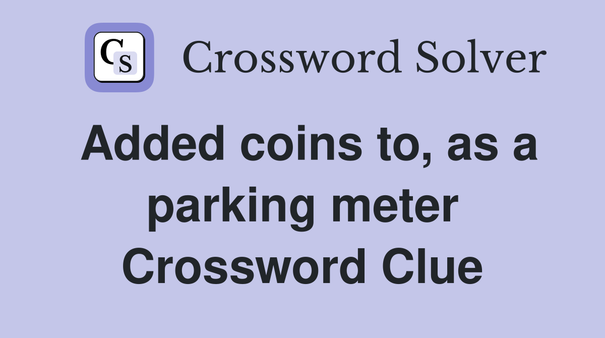 Added coins to, as a parking meter Crossword Clue