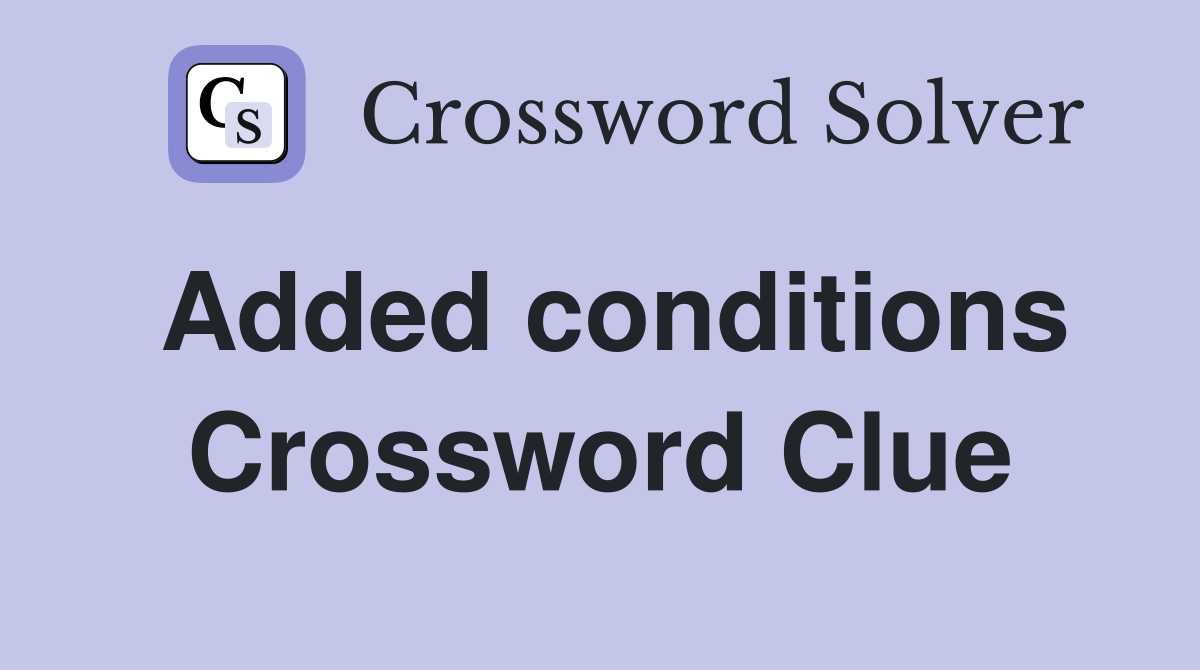 Added conditions Crossword Clue