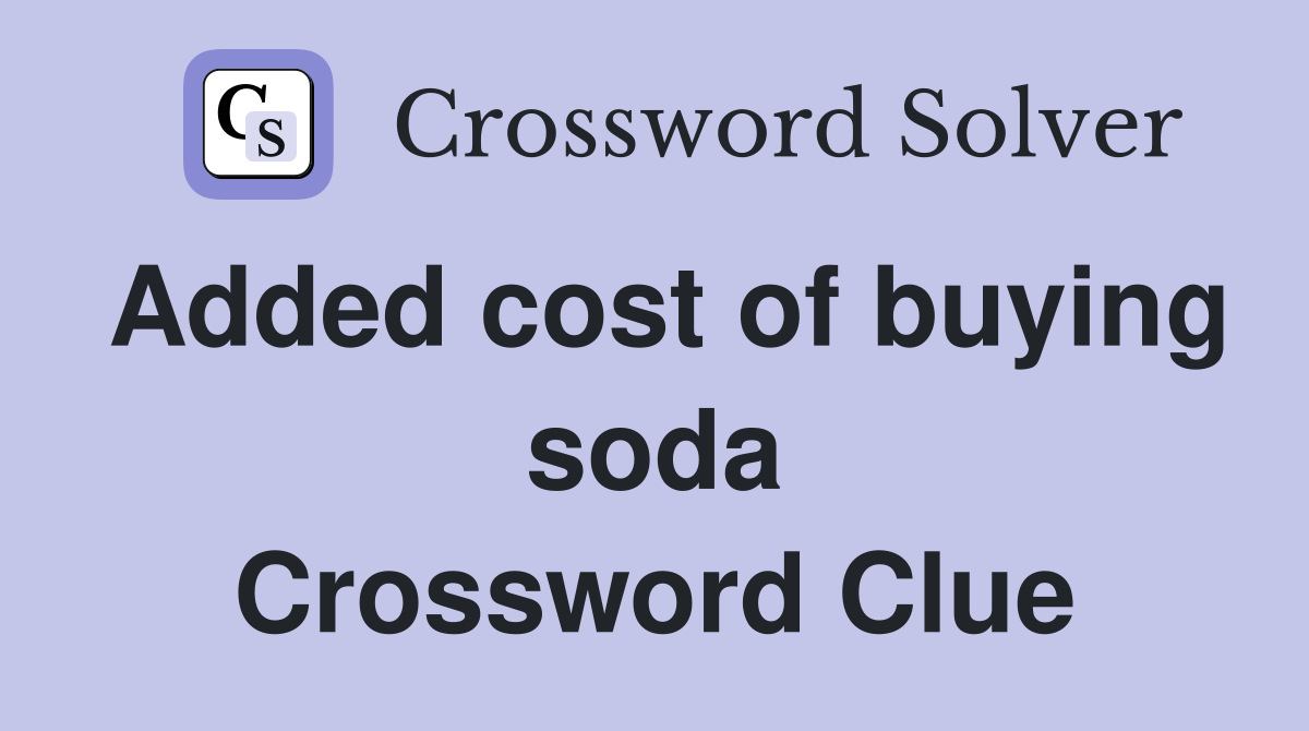 Added cost of buying soda Crossword Clue