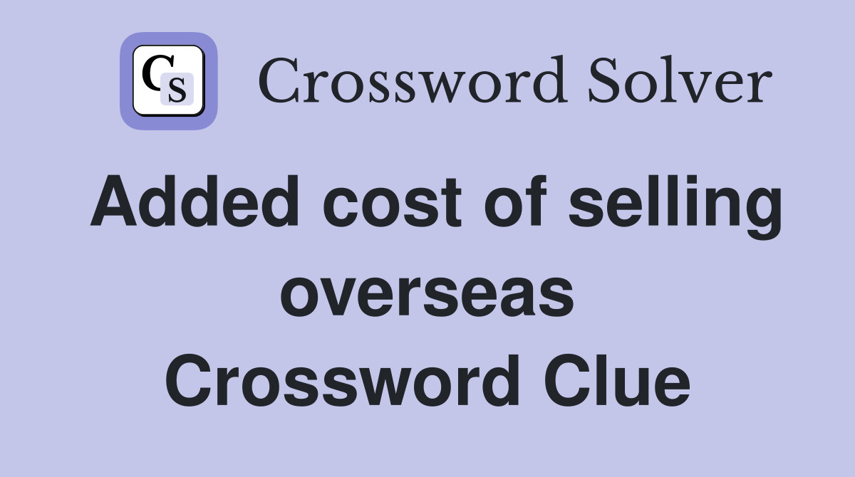 Added cost of selling overseas Crossword Clue