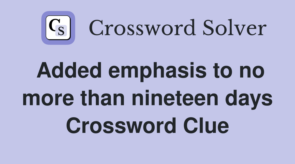 Added emphasis to no more than nineteen days Crossword Clue