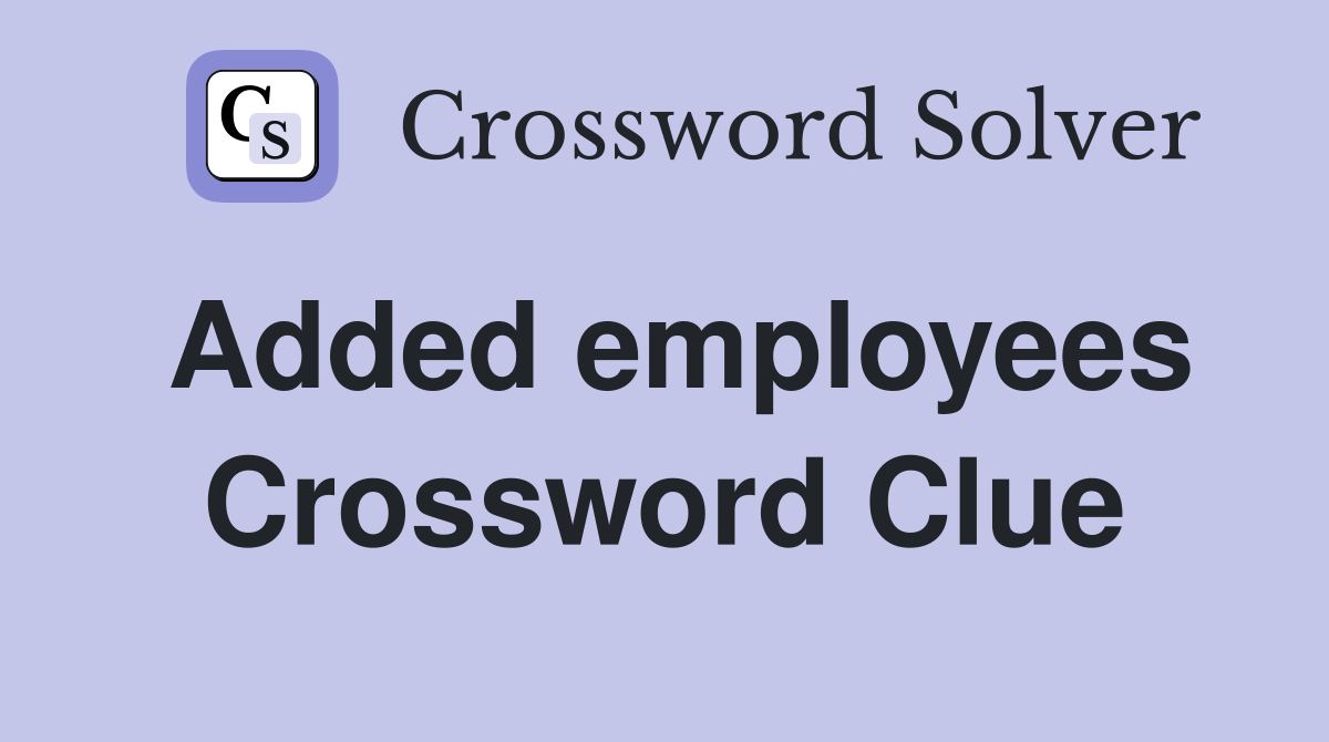 Added employees Crossword Clue