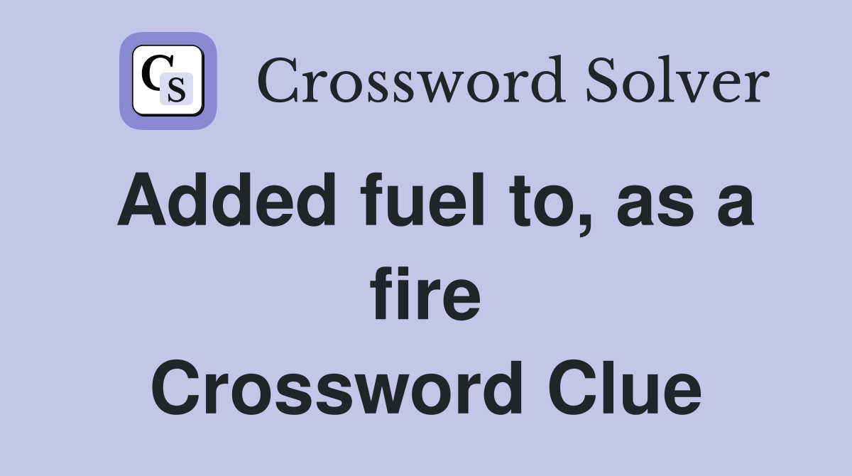 Added fuel to, as a fire Crossword Clue