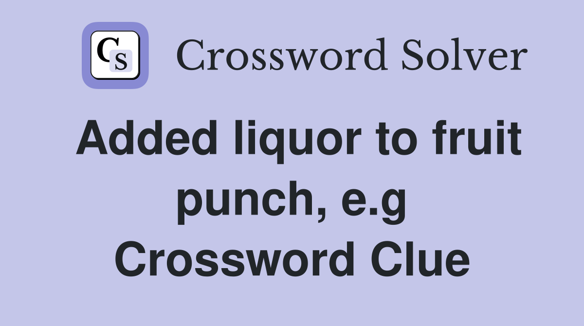Added liquor to fruit punch, e.g Crossword Clue