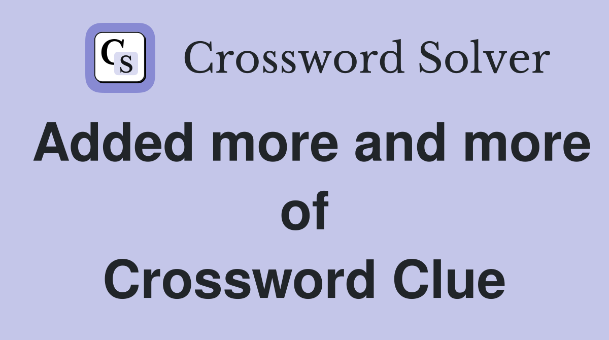 Added more and more of Crossword Clue
