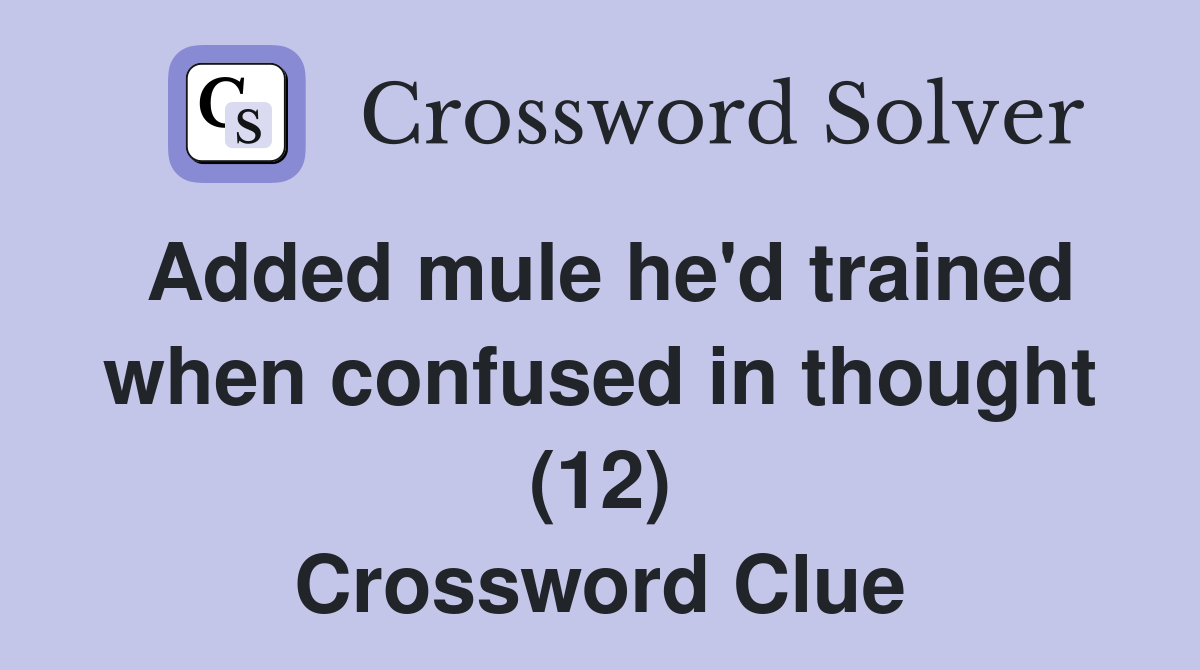 Added mule he'd trained when confused in thought (12) Crossword Clue