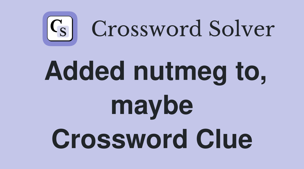 Added nutmeg to, maybe Crossword Clue