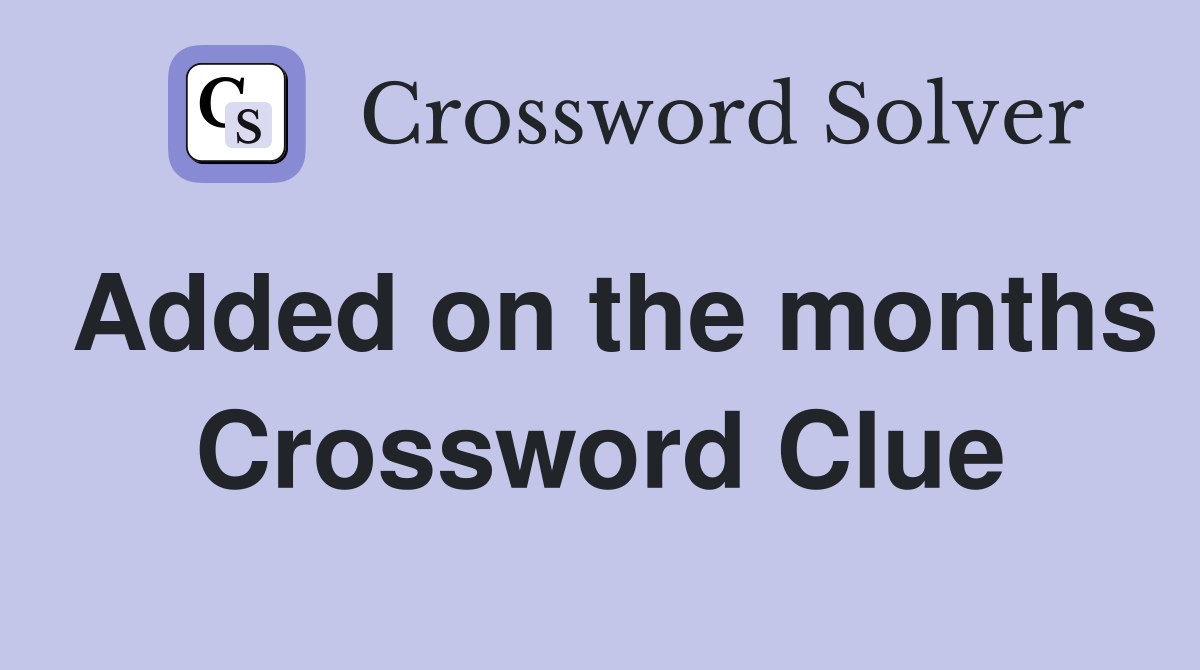 Added on the months Crossword Clue