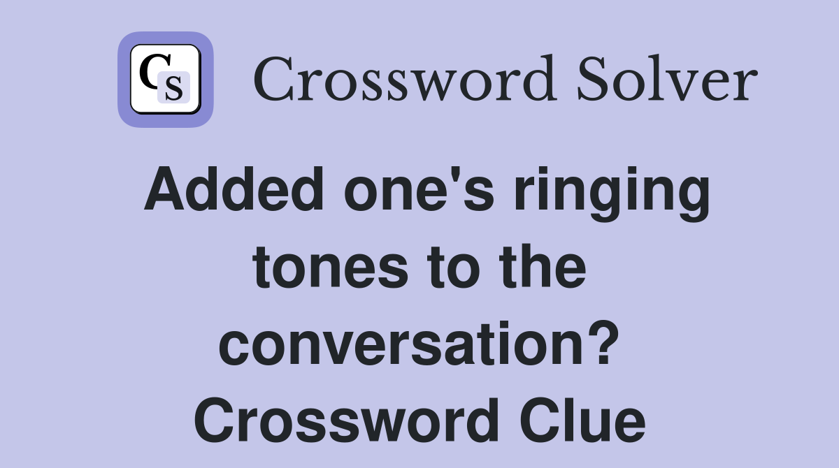 Added one's ringing tones to the conversation? Crossword Clue