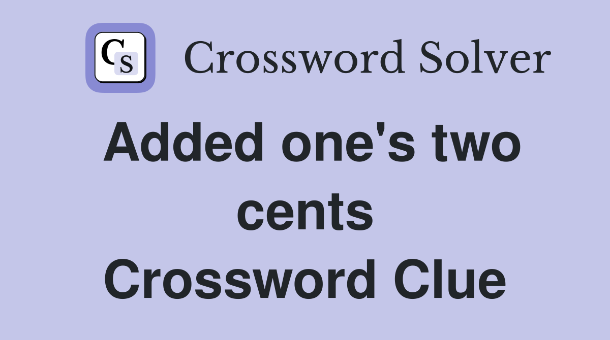 Added one's two cents Crossword Clue