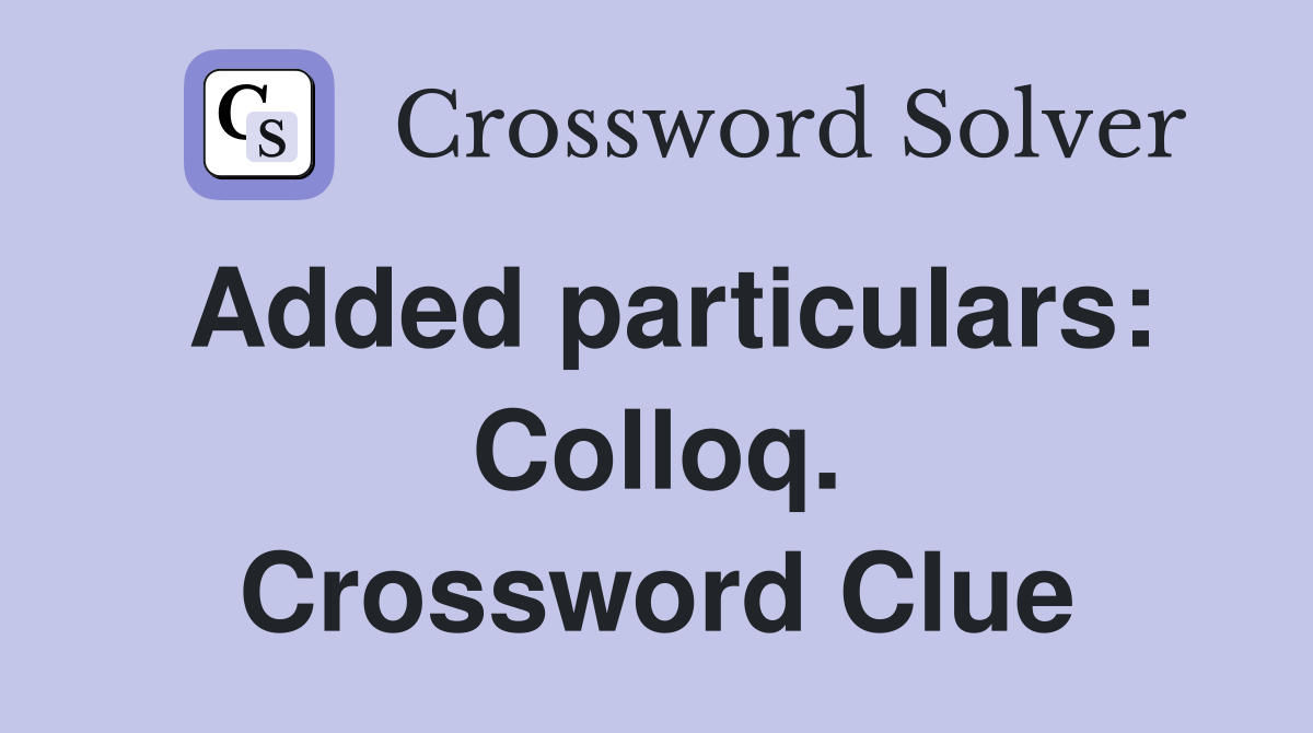 Added particulars: Colloq. Crossword Clue