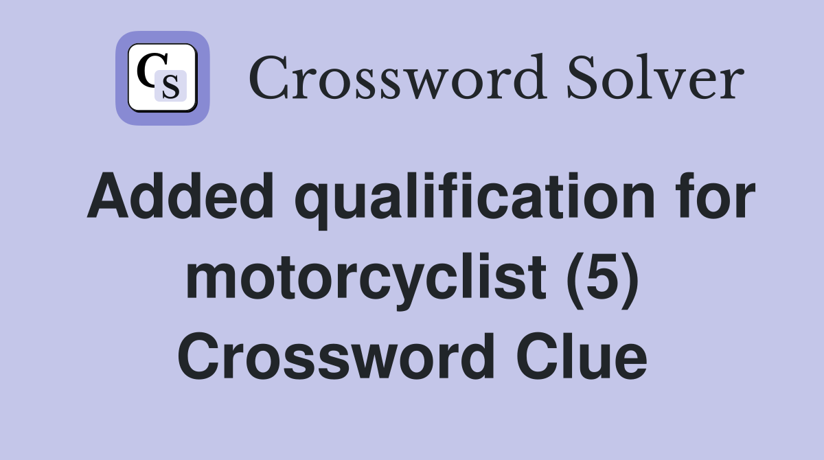 Added qualification for motorcyclist (5) Crossword Clue
