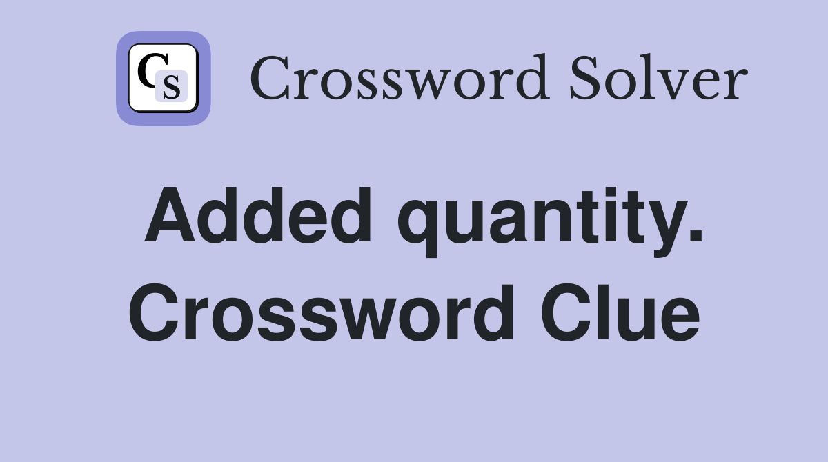 Added quantity. Crossword Clue