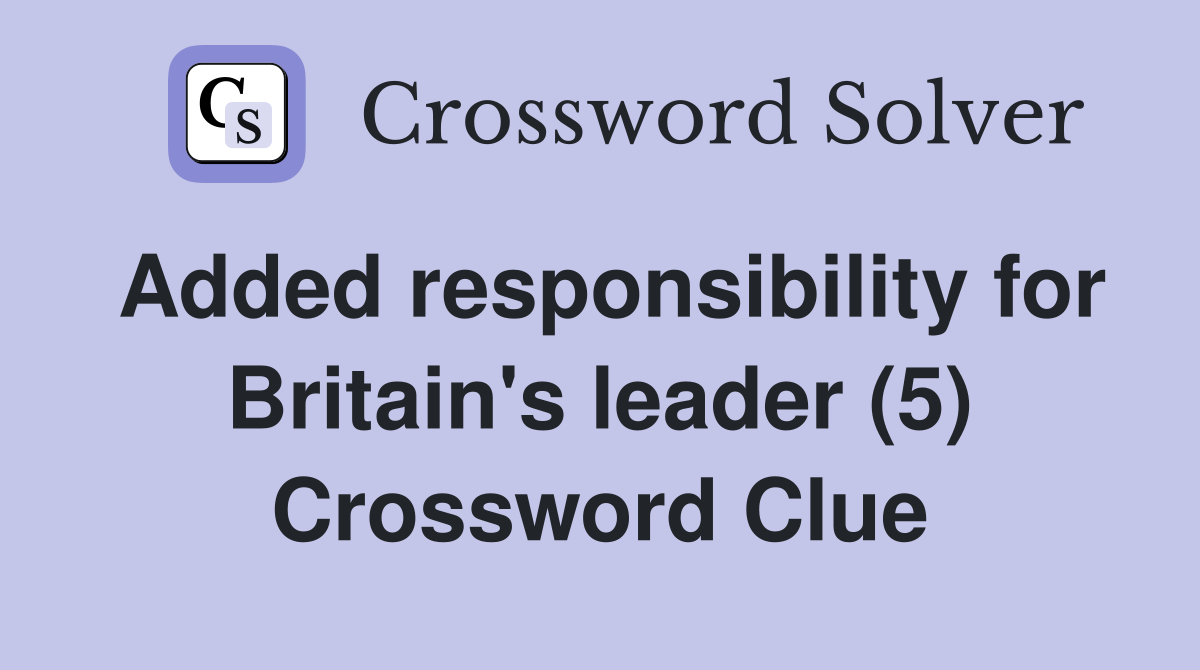 Added responsibility for Britain's leader (5) Crossword Clue