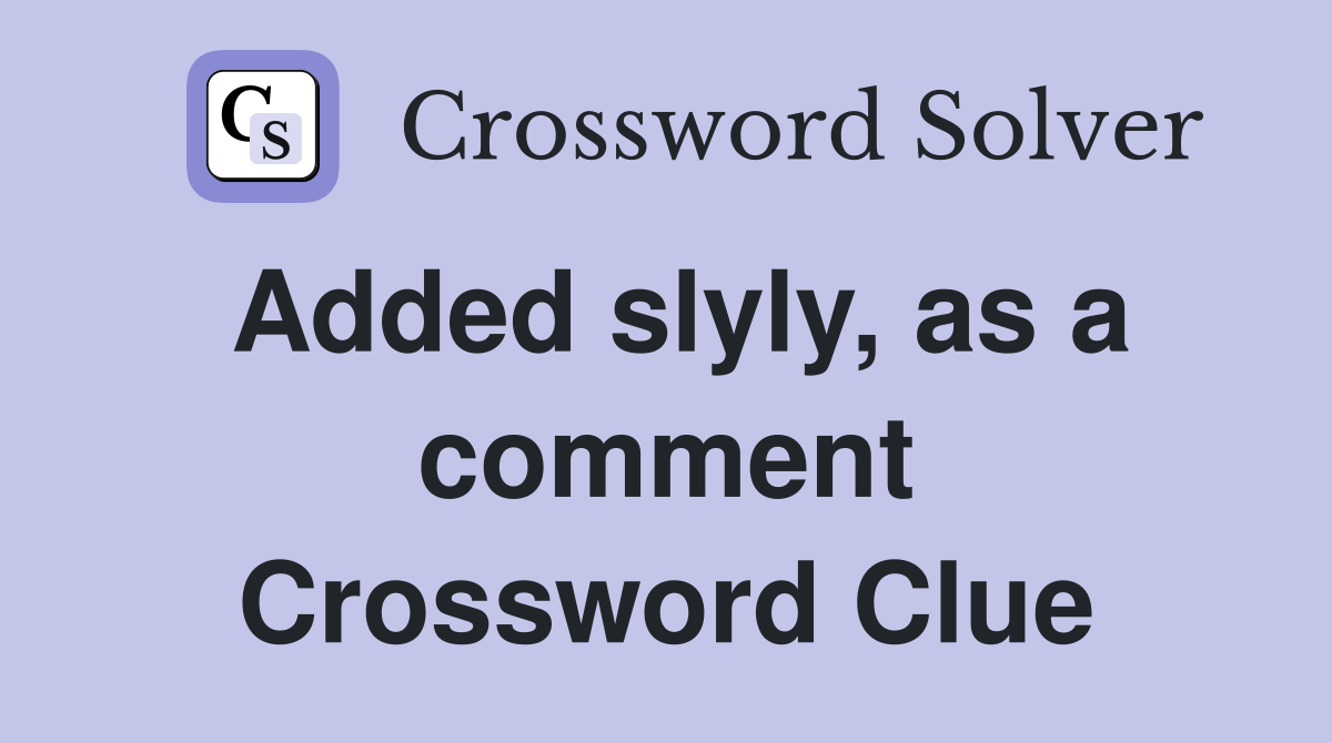 Added slyly, as a comment Crossword Clue