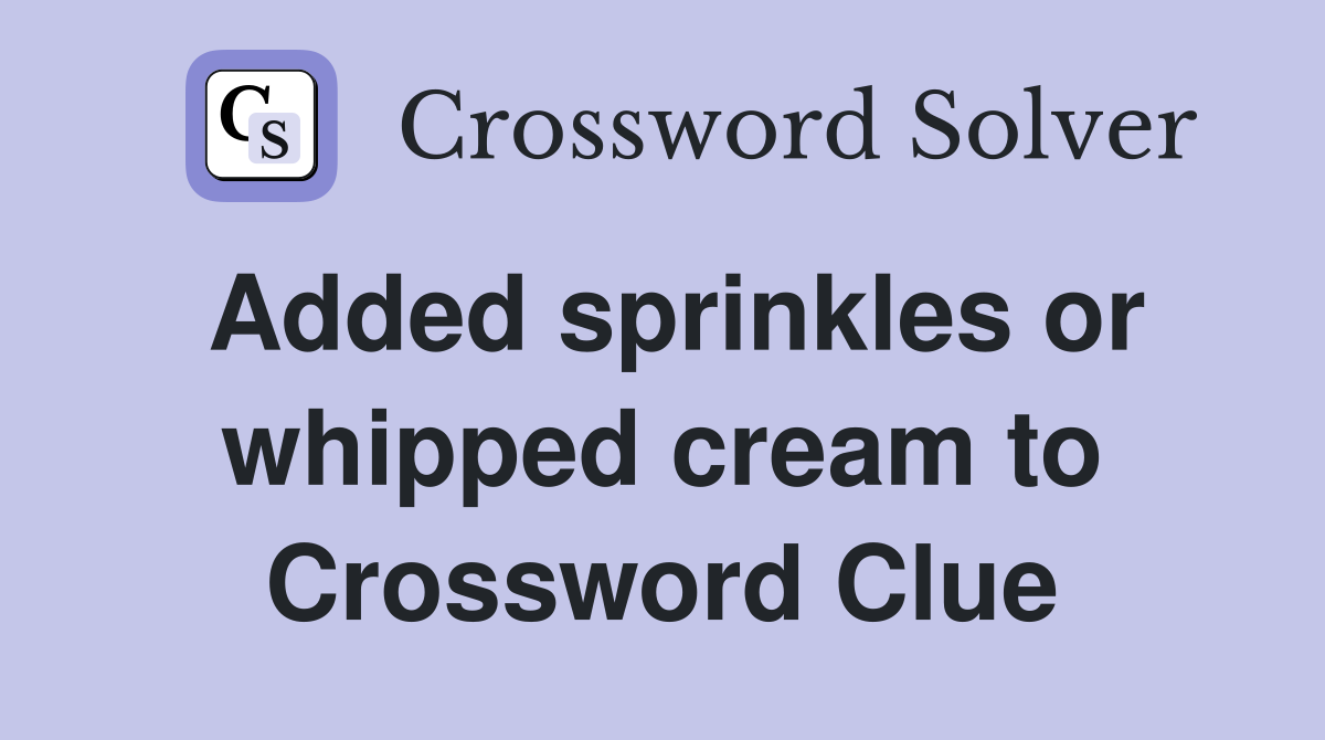 Added sprinkles or whipped cream to Crossword Clue