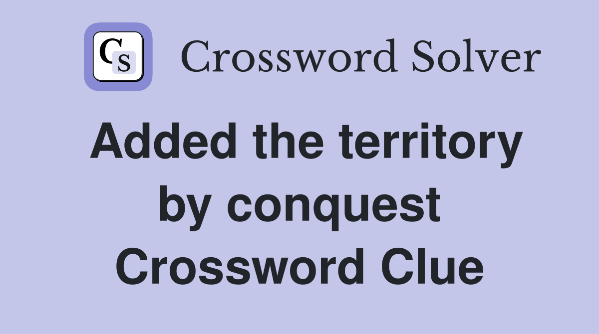 Added the territory by conquest Crossword Clue