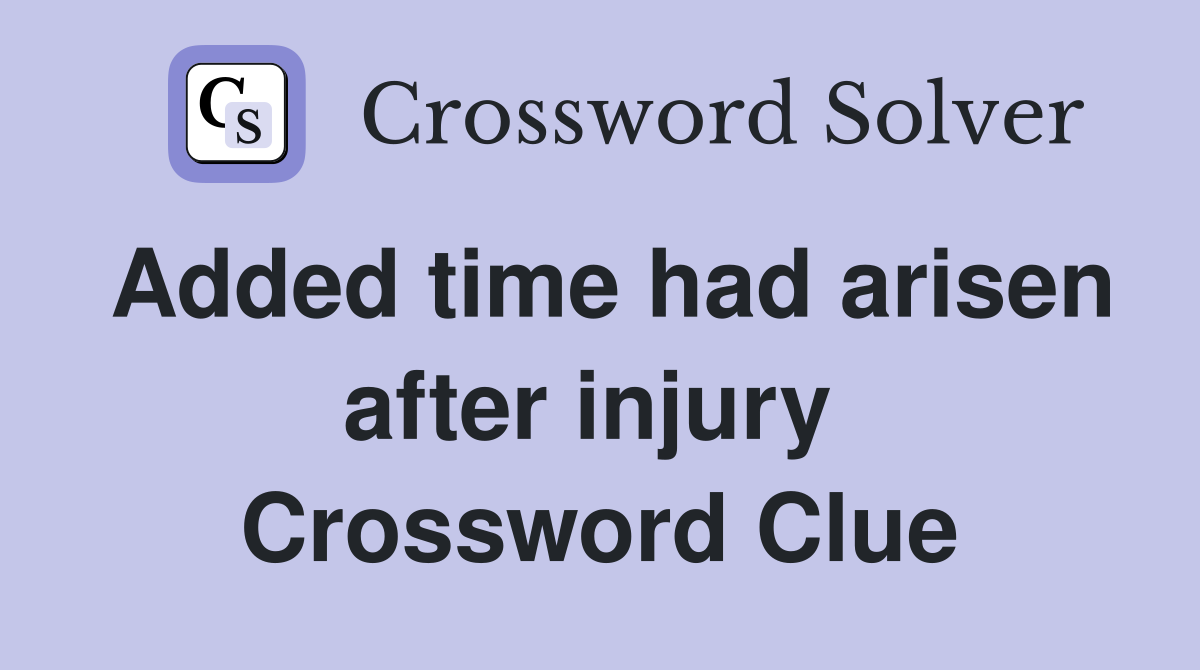 Added time had arisen after injury  Crossword Clue