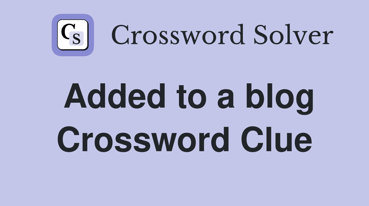 Added to a blog Crossword Clue