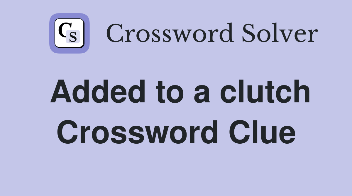 Added to a clutch Crossword Clue