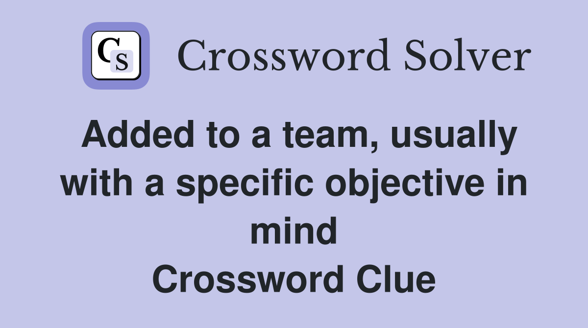 Added to a team, usually with a specific objective in mind Crossword Clue