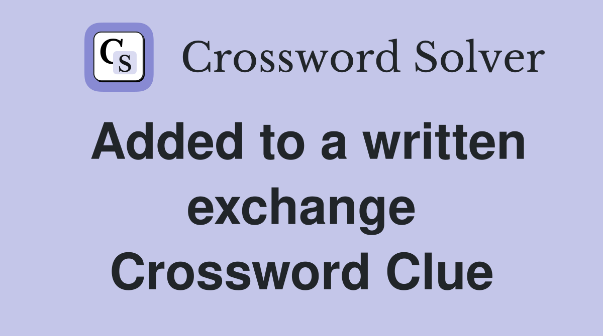 Added to a written exchange Crossword Clue