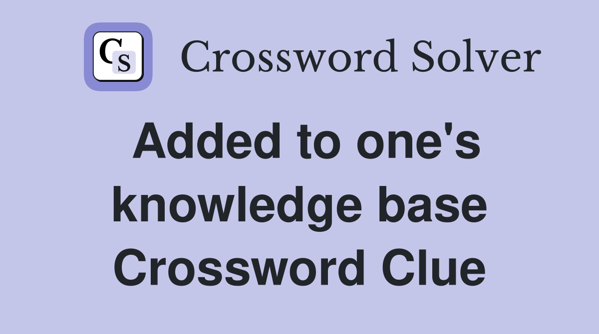 Added to one's knowledge base Crossword Clue