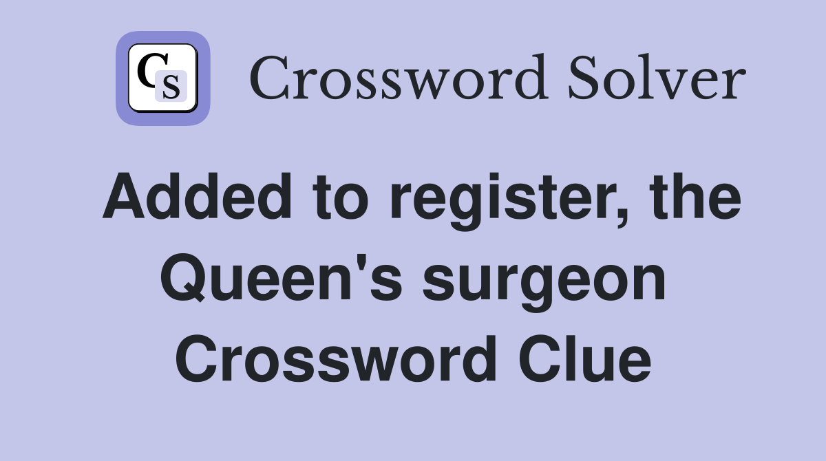 Added to register, the Queen's surgeon Crossword Clue