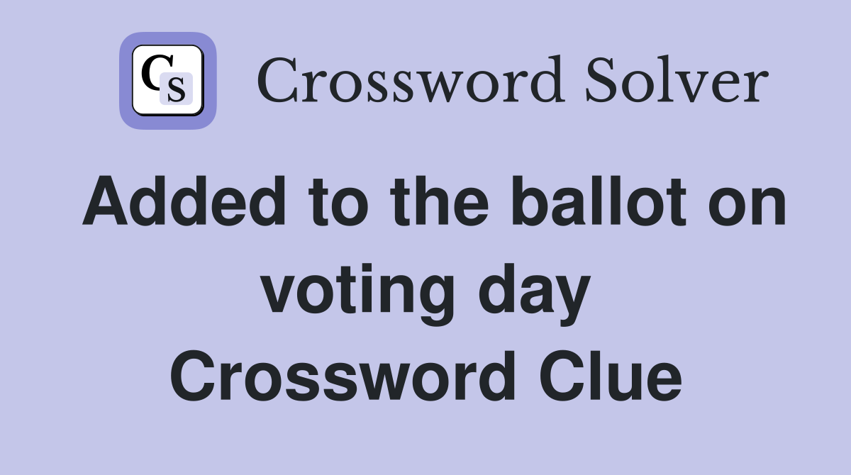 Added to the ballot on voting day Crossword Clue