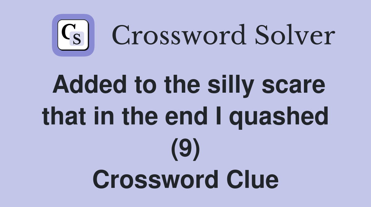 Added to the silly scare that in the end I quashed (9) Crossword Clue