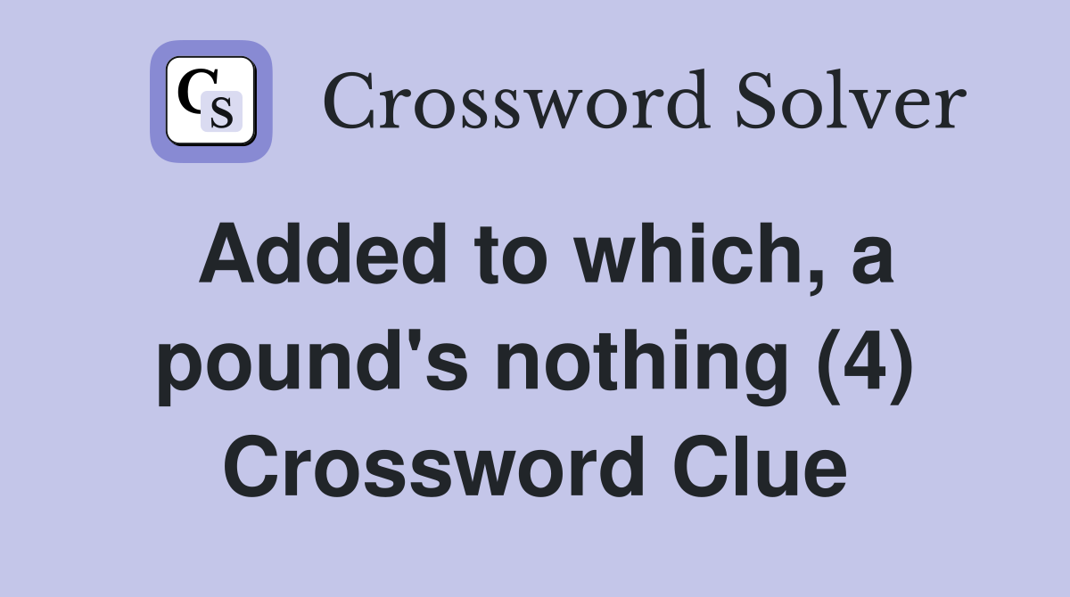 Added to which, a pound's nothing (4) Crossword Clue