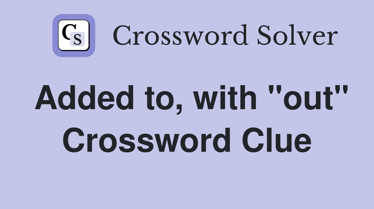 Added to, with "out" Crossword Clue