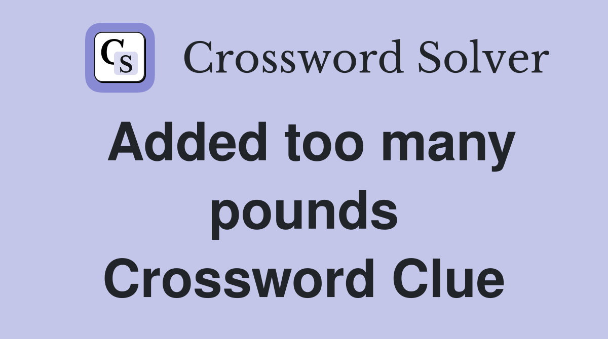 Added too many pounds Crossword Clue