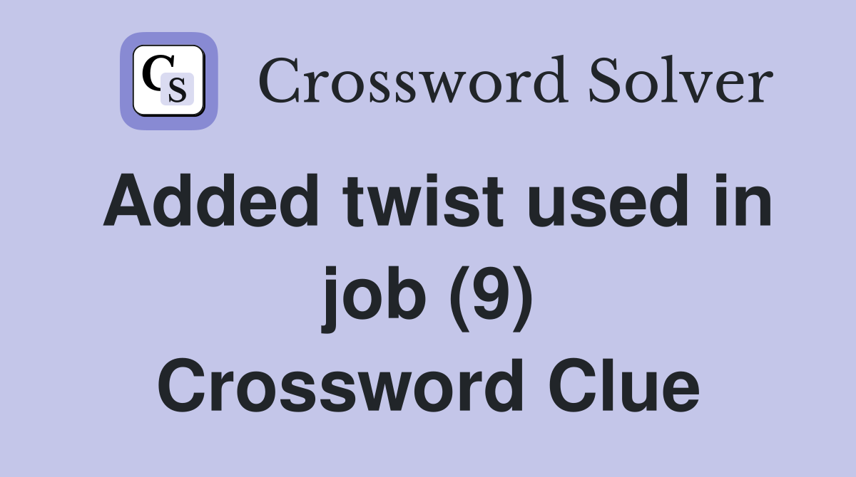 Added twist used in job (9) Crossword Clue