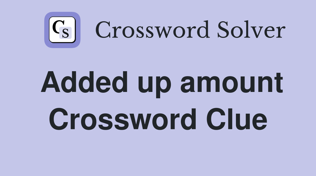 Added up amount Crossword Clue