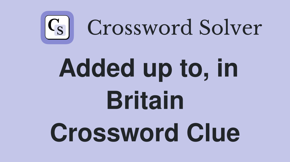 Added up to, in Britain Crossword Clue